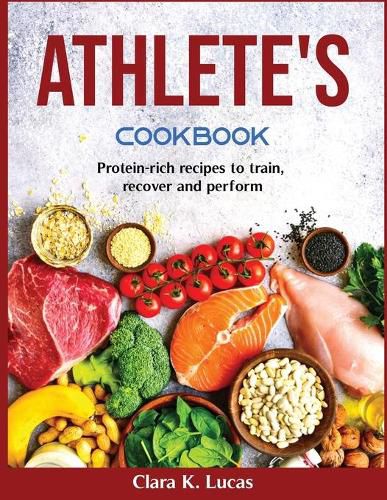 Cover image for Athlete's Cookbook: Protein-rich recipes to train, recover and perform