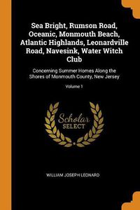 Cover image for Sea Bright, Rumson Road, Oceanic, Monmouth Beach, Atlantic Highlands, Leonardville Road, Navesink, Water Witch Club: Concerning Summer Homes Along the Shores of Monmouth County, New Jersey; Volume 1