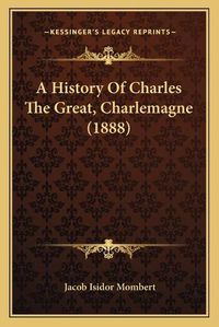 Cover image for A History of Charles the Great, Charlemagne (1888)