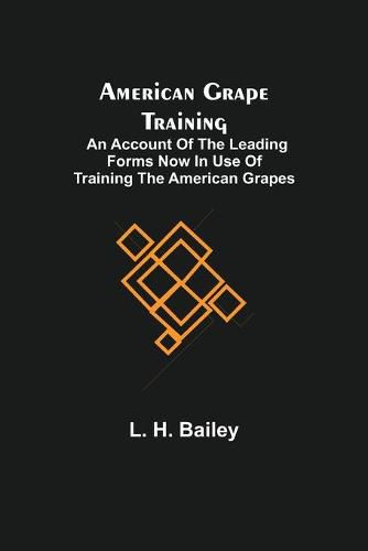 American Grape Training; An account of the leading forms now in use of Training the American Grapes