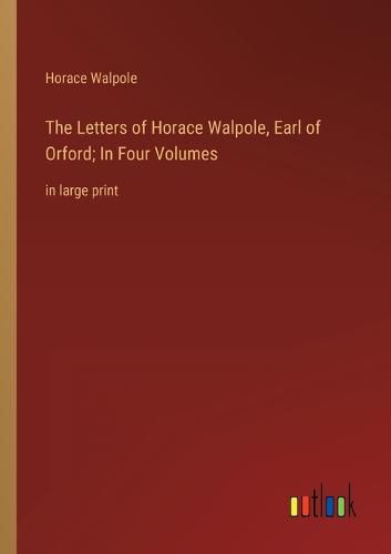 Cover image for The Letters of Horace Walpole, Earl of Orford; In Four Volumes