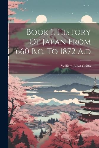Cover image for Book 1. History Of Japan From 660 B.c. To 1872 A.d