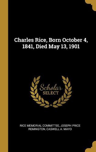 Cover image for Charles Rice, Born October 4, 1841, Died May 13, 1901