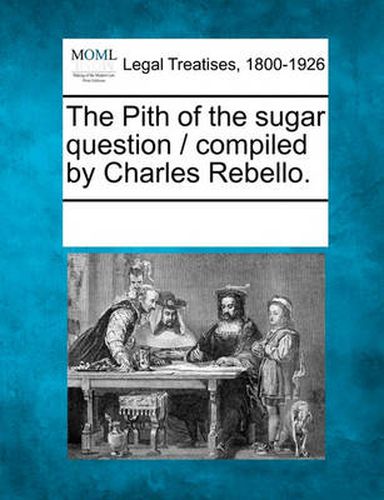 Cover image for The Pith of the Sugar Question / Compiled by Charles Rebello.