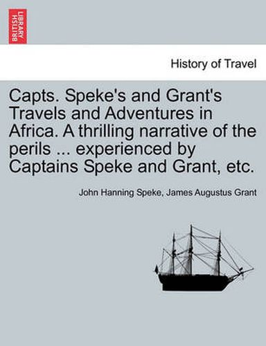 Cover image for Capts. Speke's and Grant's Travels and Adventures in Africa. a Thrilling Narrative of the Perils ... Experienced by Captains Speke and Grant, Etc.