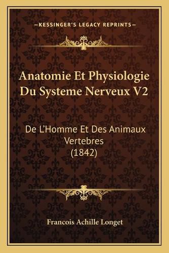 Anatomie Et Physiologie Du Systeme Nerveux V2: de L'Homme Et Des Animaux Vertebres (1842)