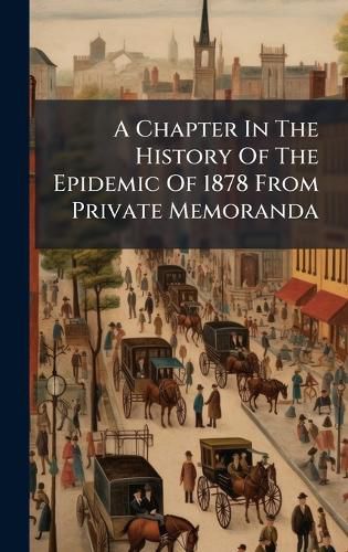 Cover image for A Chapter In The History Of The Epidemic Of 1878 From Private Memoranda