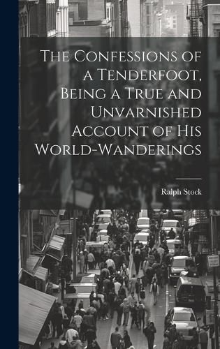 Cover image for The Confessions of a Tenderfoot, Being a True and Unvarnished Account of his World-wanderings
