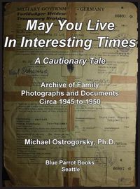 Cover image for May You Live In Interesting Times: A Cautionary Tale: Archive of Family Photographs and Documents Circa 1945 to 1950