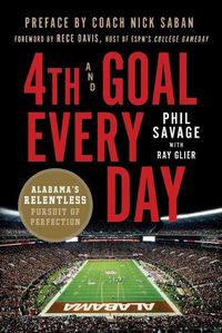 Cover image for 4th and Goal Every Day: Alabama's Relentless Pursuit of Perfection
