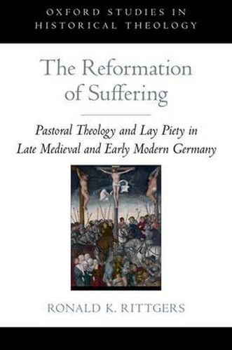 Cover image for The Reformation of Suffering: Pastoral Theology and Lay Piety in Late Medieval and Early Modern Germany