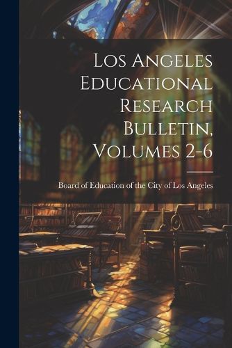 Cover image for Los Angeles Educational Research Bulletin, Volumes 2-6