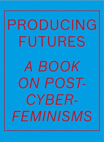 Cover image for Producing Futures: A Book on Post-Cyber-Feminisms