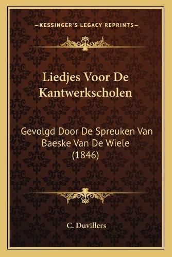 Liedjes Voor de Kantwerkscholen: Gevolgd Door de Spreuken Van Baeske Van de Wiele (1846)