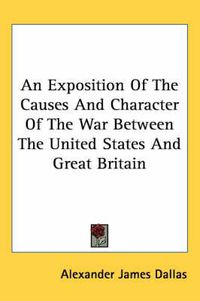 Cover image for An Exposition of the Causes and Character of the War Between the United States and Great Britain