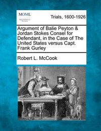 Cover image for Argument of Balie Peyton & Jordan Stokes Consel for Defendant, in the Case of the United States Versus Capt. Frank Gurley