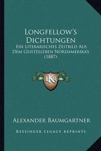 Cover image for Longfellow's Dichtungen: Ein Literarisches Zeitbild Aus Dem Geistesleben Nordamerika's (1887)