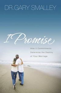 Cover image for I Promise: How Five Commitments Determine the Destiny of Your Marriage