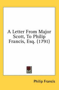 Cover image for A Letter from Major Scott, to Philip Francis, Esq. (1791)