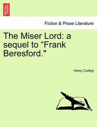 Cover image for The Miser Lord: A Sequel to  Frank Beresford.