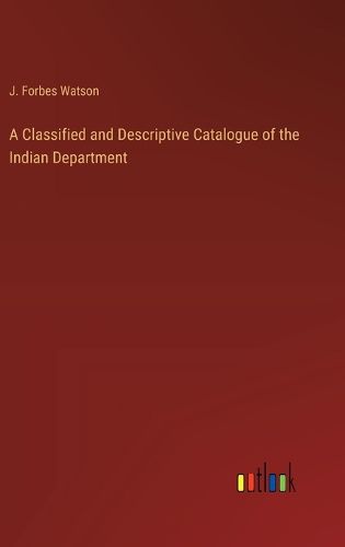 Cover image for A Classified and Descriptive Catalogue of the Indian Department