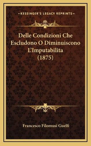 Cover image for Delle Condizioni Che Escludono O Diminuiscono L'Imputabilita (1875)