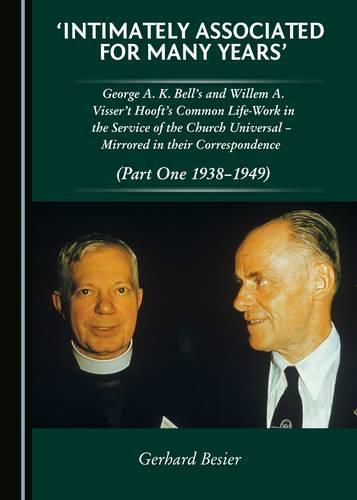 'Intimately Associated for Many Years': George K. A. Bell's and Willem A. Visser 't Hooft's Common Life-Work in the Service of the Church Universal - Mirrored in their Correspondence (Part One 1938-1949)