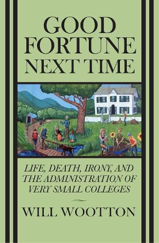 Cover image for Good Fortune Next Time: Life, Death, Irony, and the Administration of Very Small Colleges