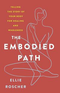 Cover image for The Embodied Path: Telling the Story of Your Body for Healing and Wholeness