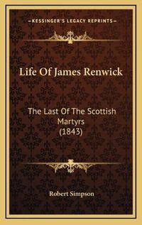 Cover image for Life of James Renwick: The Last of the Scottish Martyrs (1843)