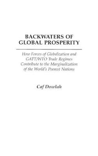 Cover image for Backwaters of Global Prosperity: How Forces of Globalization and GATT/WTO Trade Regimes Contribute to the Marginalization of the World's Poorest Nations