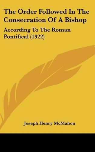 The Order Followed in the Consecration of a Bishop: According to the Roman Pontifical (1922)