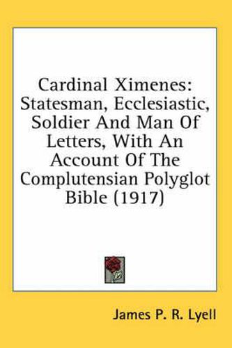 Cover image for Cardinal Ximenes: Statesman, Ecclesiastic, Soldier and Man of Letters, with an Account of the Complutensian Polyglot Bible (1917)