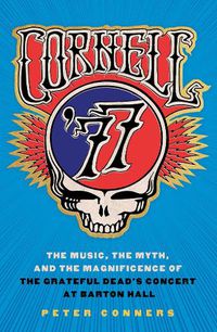 Cover image for Cornell '77: The Music, the Myth, and the Magnificence of the Grateful Dead's Concert at Barton Hall