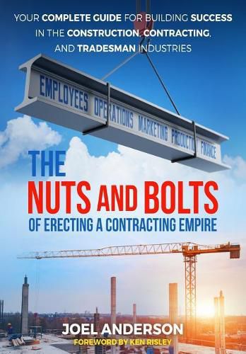 Cover image for The Nuts and Bolts of Erecting a Contracting Empire: Your Complete Guide for Building Success in the Construction, Contracting, and Tradesman Industries