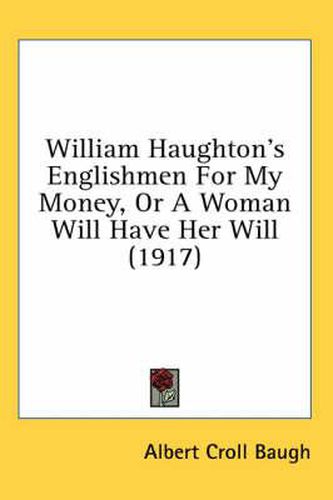 Cover image for William Haughton's Englishmen for My Money, or a Woman Will Have Her Will (1917)