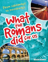 Cover image for What the Romans did for us: From takeaways to motorways (age 7-8)