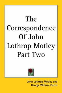 Cover image for The Correspondence Of John Lothrop Motley Part Two