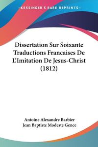 Cover image for Dissertation Sur Soixante Traductions Francaises de L'Imitation de Jesus-Christ (1812)