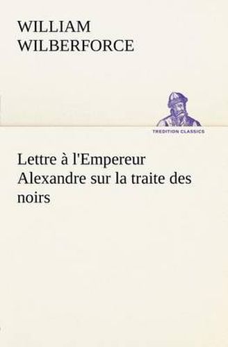 Cover image for Lettre a l'Empereur Alexandre sur la traite des noirs