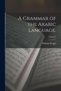 Cover image for A Grammar of the Arabic Language.; Volume I