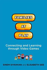 Cover image for Families at Play: Connecting and Learning through Video Games