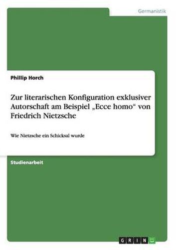 Cover image for Zur literarischen Konfiguration exklusiver Autorschaft am Beispiel  Ecce homo  von Friedrich Nietzsche: Wie Nietzsche ein Schicksal wurde