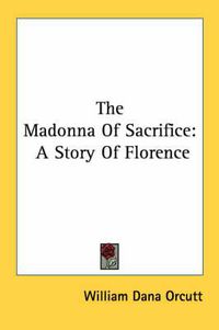 Cover image for The Madonna of Sacrifice: A Story of Florence