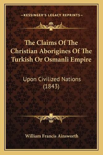 The Claims of the Christian Aborigines of the Turkish or Osmanli Empire: Upon Civilized Nations (1843)