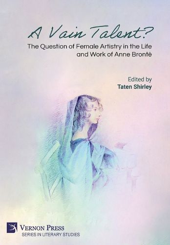 Cover image for A Vain Talent? The Question of Female Artistry in the Life and Work of Anne Bronte