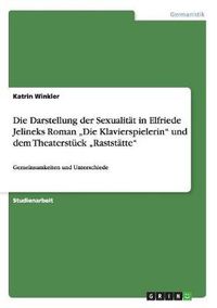 Cover image for Die Darstellung der Sexualitat in Elfriede Jelineks Roman  Die Klavierspielerin und dem Theaterstuck  Raststatte: Gemeinsamkeiten und Unterschiede