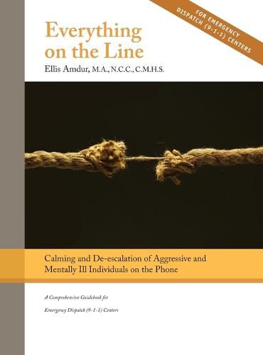 Cover image for Everything on the Line: Calming & De-escalation of Aggressive & Mentally Ill Individuals on the Phone: A Comprehensive Guidebook for Emergency Dispatch