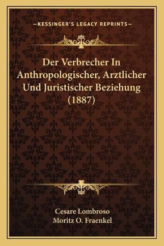 Der Verbrecher in Anthropologischer, Arztlicher Und Juristischer Beziehung (1887)