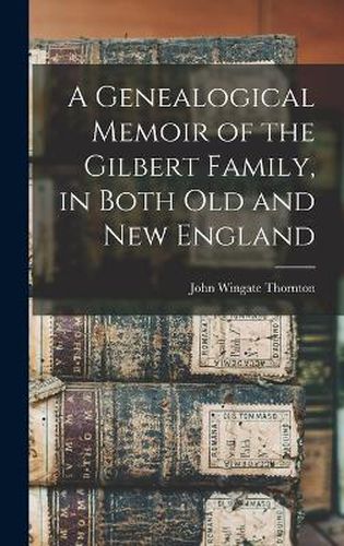 A Genealogical Memoir of the Gilbert Family, in Both old and new England